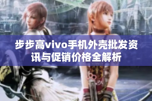 步步高vivo手机外壳批发资讯与促销价格全解析
