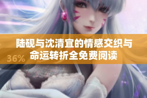 陆砚与沈清宜的情感交织与命运转折全免费阅读