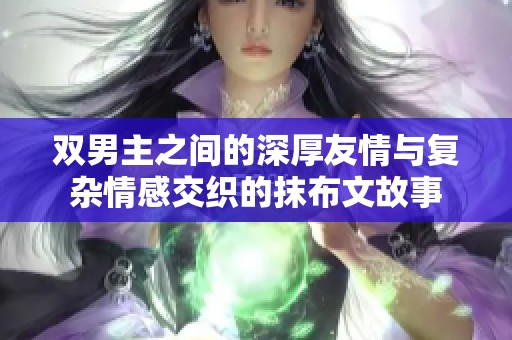 双男主之间的深厚友情与复杂情感交织的抹布文故事