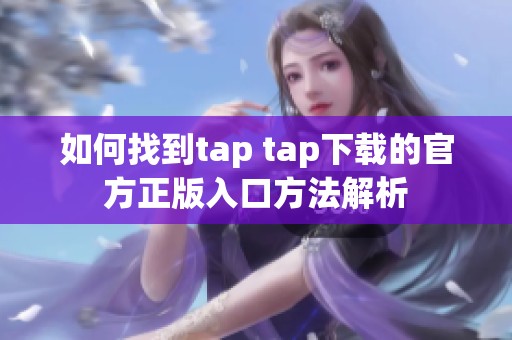 如何找到tap tap下载的官方正版入口方法解析