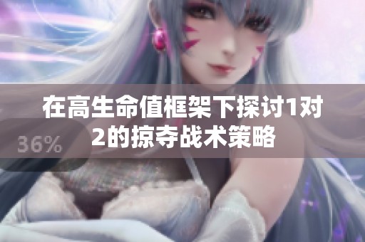 在高生命值框架下探讨1对2的掠夺战术策略
