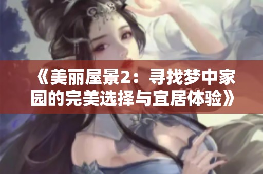 《美丽屋景2：寻找梦中家园的完美选择与宜居体验》