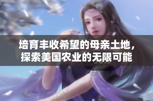 培育丰收希望的母亲土地，探索美国农业的无限可能