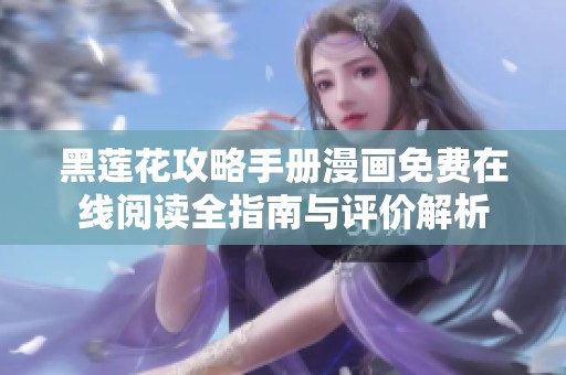 黑莲花攻略手册漫画免费在线阅读全指南与评价解析