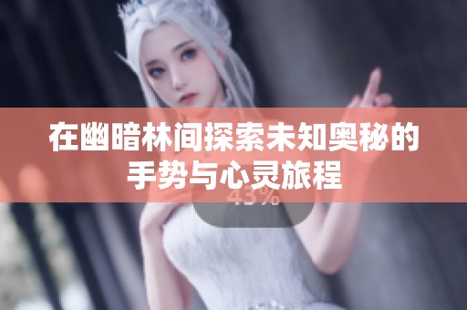 在幽暗林间探索未知奥秘的手势与心灵旅程