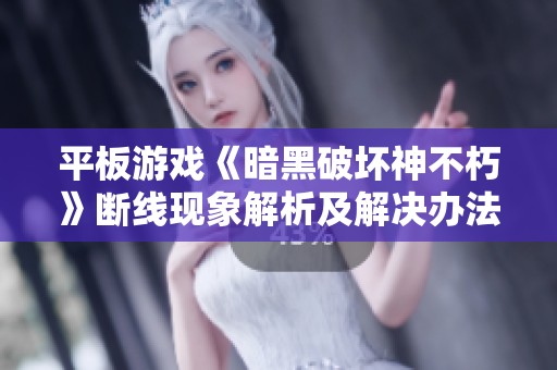 平板游戏《暗黑破坏神不朽》断线现象解析及解决办法