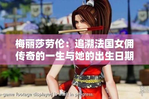 梅丽莎劳伦：追溯法国女佣传奇的一生与她的出生日期
