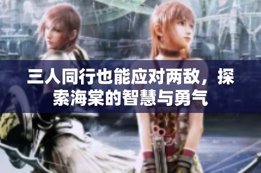 三人同行也能应对两敌，探索海棠的智慧与勇气