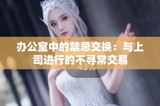 办公室中的禁忌交换：与上司进行的不寻常交易