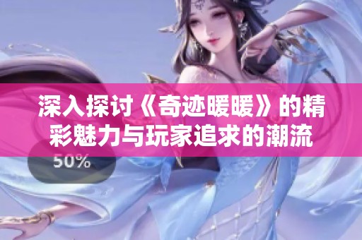 深入探讨《奇迹暖暖》的精彩魅力与玩家追求的潮流