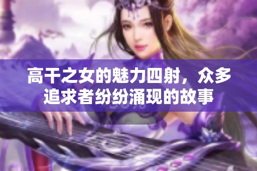 高干之女的魅力四射，众多追求者纷纷涌现的故事