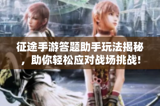 征途手游答题助手玩法揭秘，助你轻松应对战场挑战!