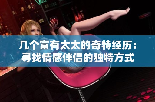 几个富有太太的奇特经历：寻找情感伴侣的独特方式