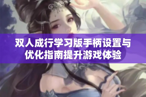 双人成行学习版手柄设置与优化指南提升游戏体验