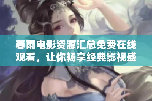 春雨电影资源汇总免费在线观看，让你畅享经典影视盛宴