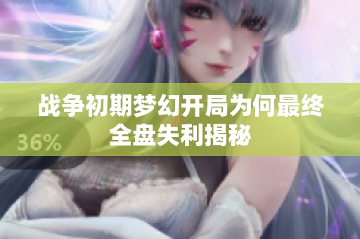 战争初期梦幻开局为何最终全盘失利揭秘