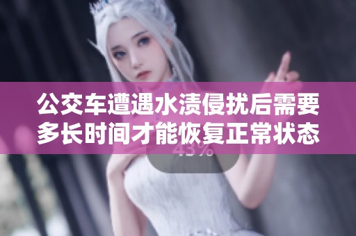 公交车遭遇水渍侵扰后需要多长时间才能恢复正常状态