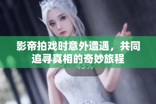 影帝拍戏时意外遭遇，共同追寻真相的奇妙旅程