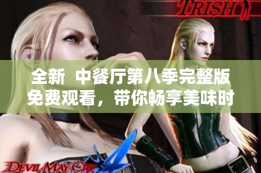 全新  中餐厅第八季完整版免费观看，带你畅享美味时光