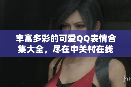 丰富多彩的可爱QQ表情合集大全，尽在中关村在线