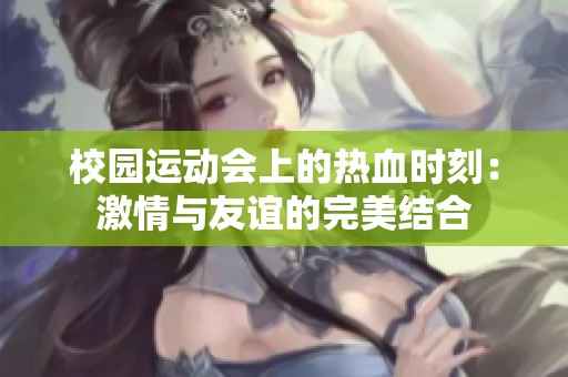 校园运动会上的热血时刻：激情与友谊的完美结合