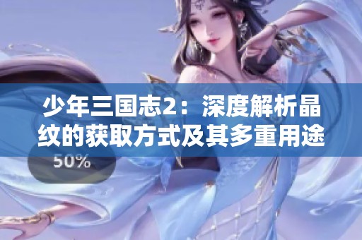 少年三国志2：深度解析晶纹的获取方式及其多重用途