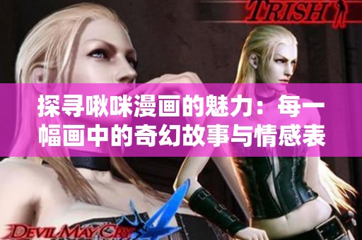探寻啾咪漫画的魅力：每一幅画中的奇幻故事与情感表达