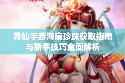 寻仙手游海底珍珠获取指南与新手技巧全面解析
