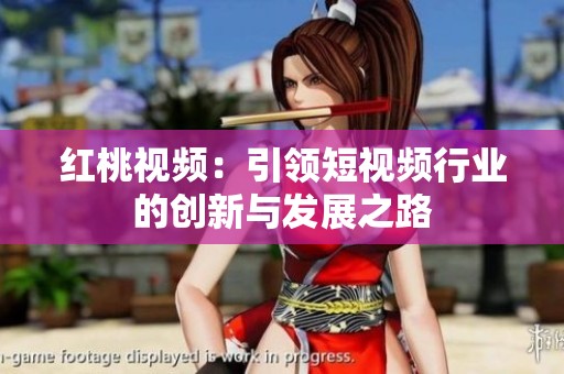 红桃视频：引领短视频行业的创新与发展之路