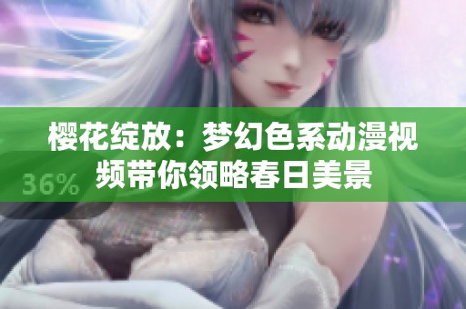 樱花绽放：梦幻色系动漫视频带你领略春日美景