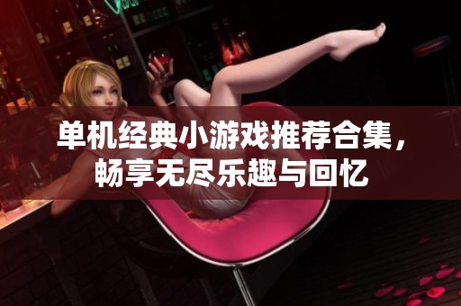 单机经典小游戏推荐合集，畅享无尽乐趣与回忆