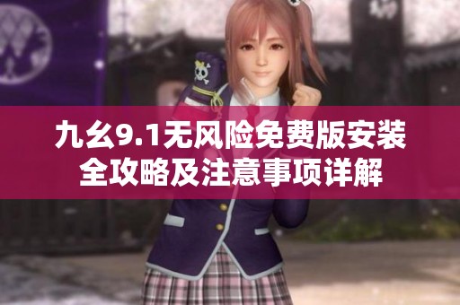 九幺9.1无风险免费版安装全攻略及注意事项详解