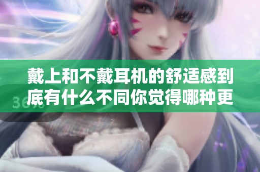 戴上和不戴耳机的舒适感到底有什么不同你觉得哪种更好
