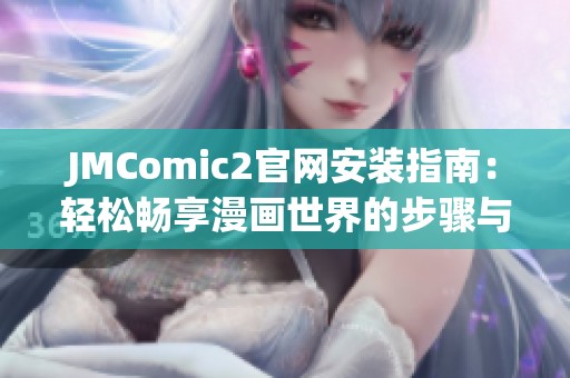JMComic2官网安装指南：轻松畅享漫画世界的步骤与技巧