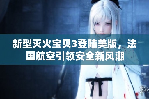 新型灭火宝贝3登陆美版，法国航空引领安全新风潮