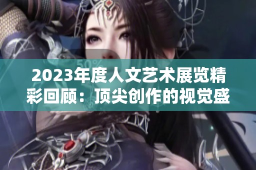 2023年度人文艺术展览精彩回顾：顶尖创作的视觉盛宴