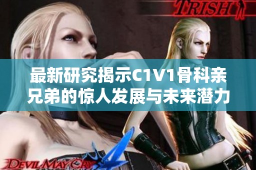 最新研究揭示C1V1骨科亲兄弟的惊人发展与未来潜力