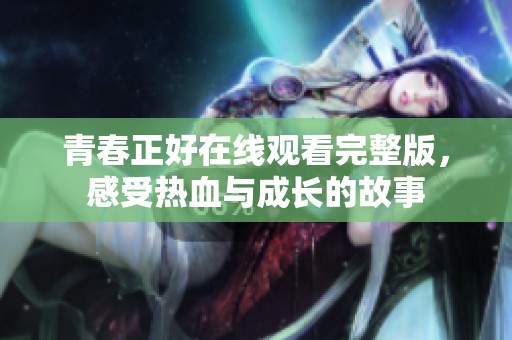青春正好在线观看完整版，感受热血与成长的故事