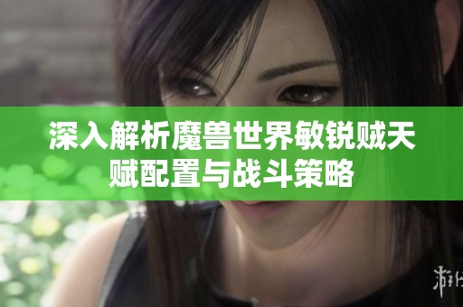 深入解析魔兽世界敏锐贼天赋配置与战斗策略