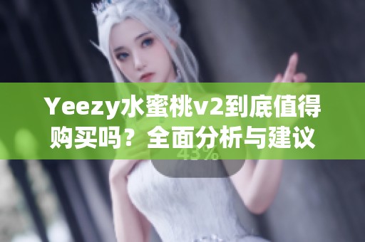 Yeezy水蜜桃v2到底值得购买吗？全面分析与建议