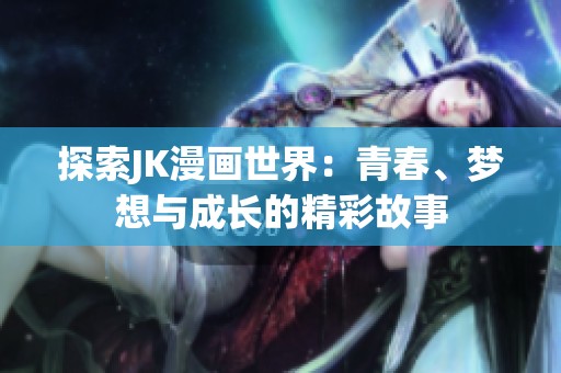 探索JK漫画世界：青春、梦想与成长的精彩故事