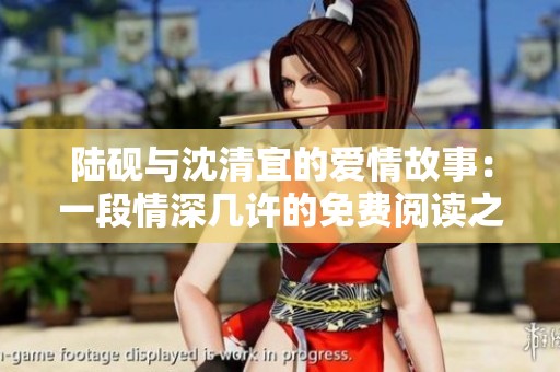 陆砚与沈清宜的爱情故事：一段情深几许的免费阅读之旅