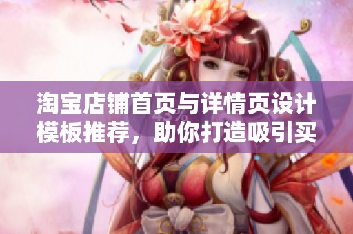 淘宝店铺首页与详情页设计模板推荐，助你打造吸引买家的店铺形象
