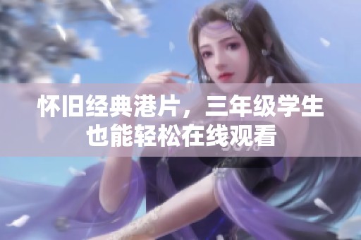 怀旧经典港片，三年级学生也能轻松在线观看