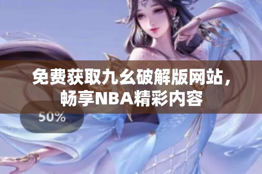 免费获取九幺破解版网站，畅享NBA精彩内容