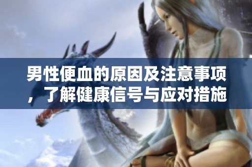 男性便血的原因及注意事项，了解健康信号与应对措施