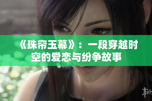 《珠帘玉幕》：一段穿越时空的爱恋与纷争故事