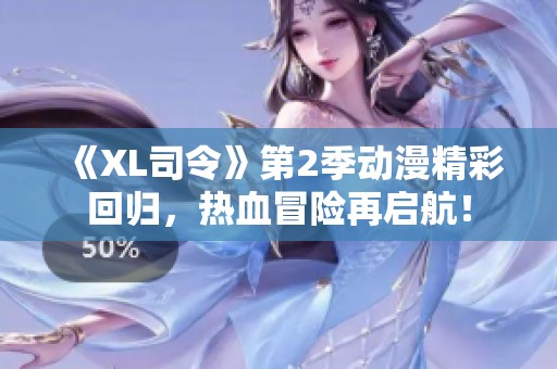 《XL司令》第2季动漫精彩回归，热血冒险再启航！