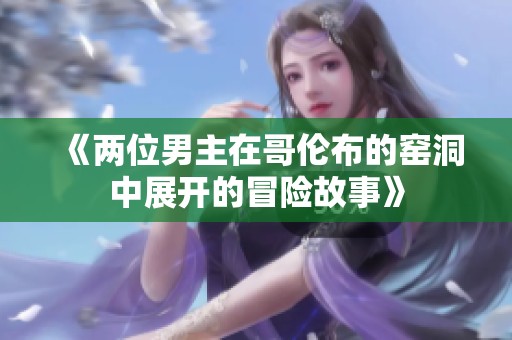 《两位男主在哥伦布的窑洞中展开的冒险故事》