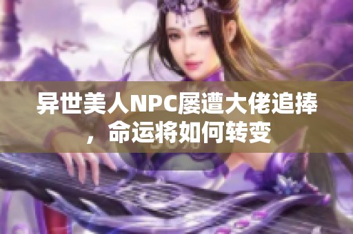 异世美人NPC屡遭大佬追捧，命运将如何转变